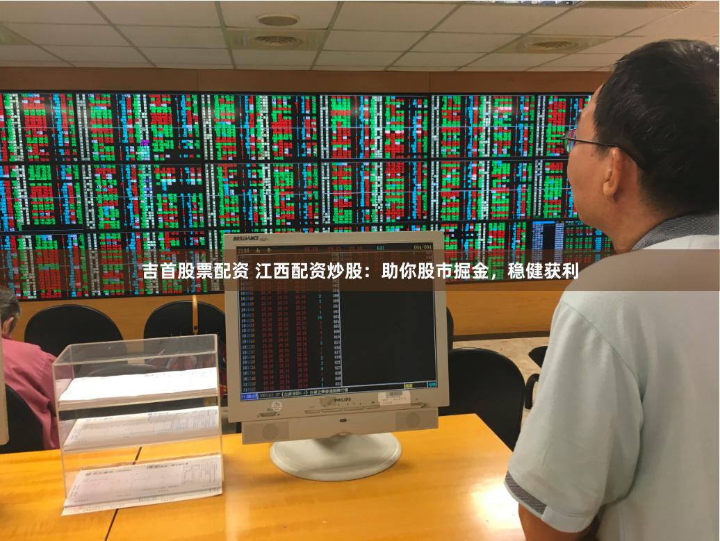 吉首股票配资 江西配资炒股：助你股市掘金，稳健获利