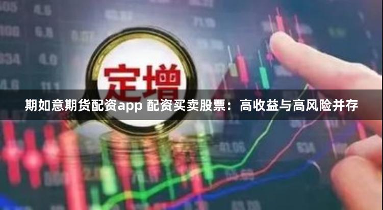 期如意期货配资app 配资买卖股票：高收益与高风险并存