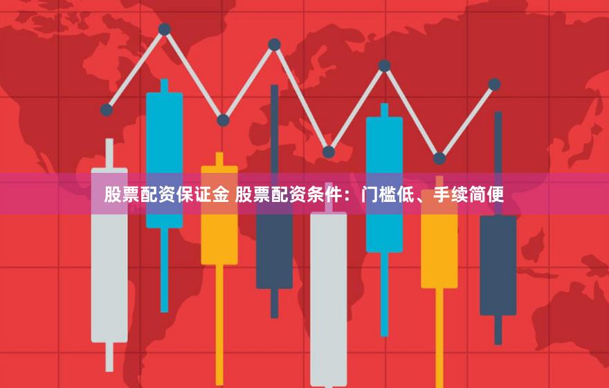 股票配资保证金 股票配资条件：门槛低、手续简便