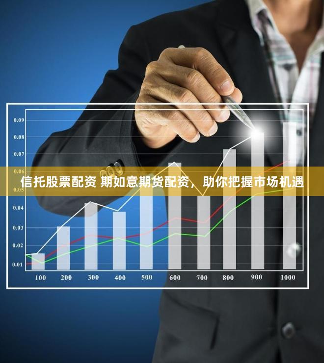 信托股票配资 期如意期货配资，助你把握市场机遇