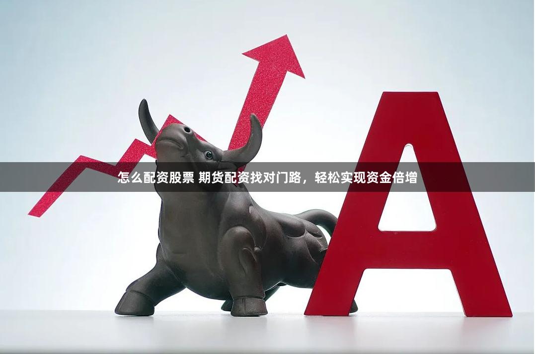 怎么配资股票 期货配资找对门路，轻松实现资金倍增