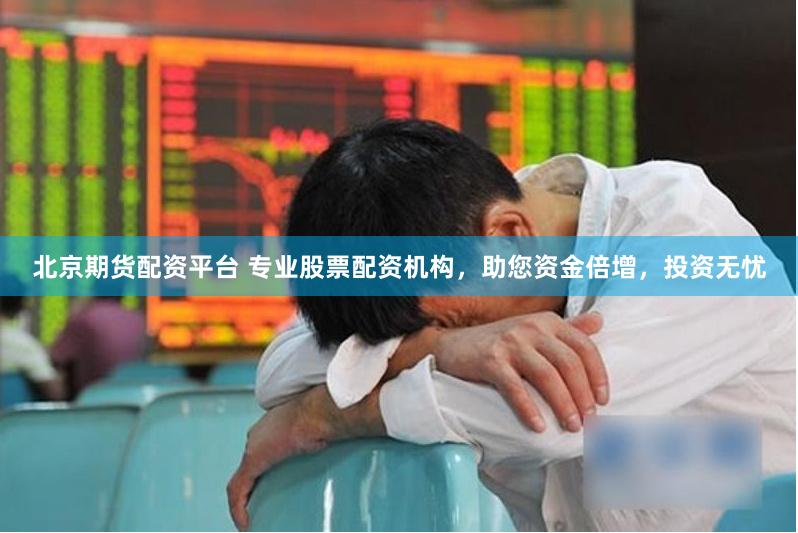 北京期货配资平台 专业股票配资机构，助您资金倍增，投资无忧