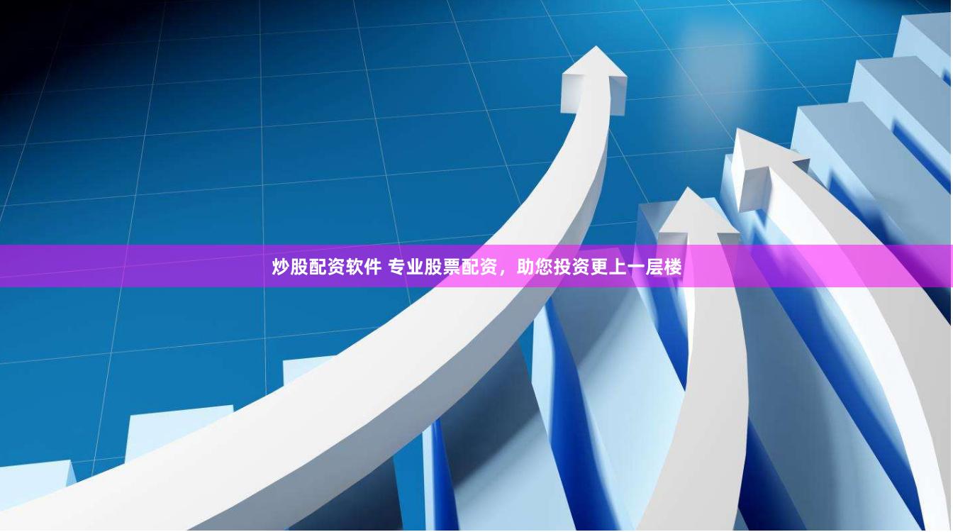 炒股配资软件 专业股票配资，助您投资更上一层楼