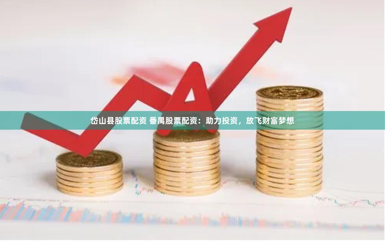 岱山县股票配资 番禺股票配资：助力投资，放飞财富梦想