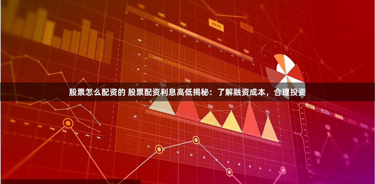 股票怎么配资的 股票配资利息高低揭秘：了解融资成本，合理投资