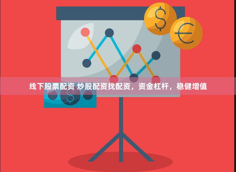 线下股票配资 炒股配资找配资，资金杠杆，稳健增值